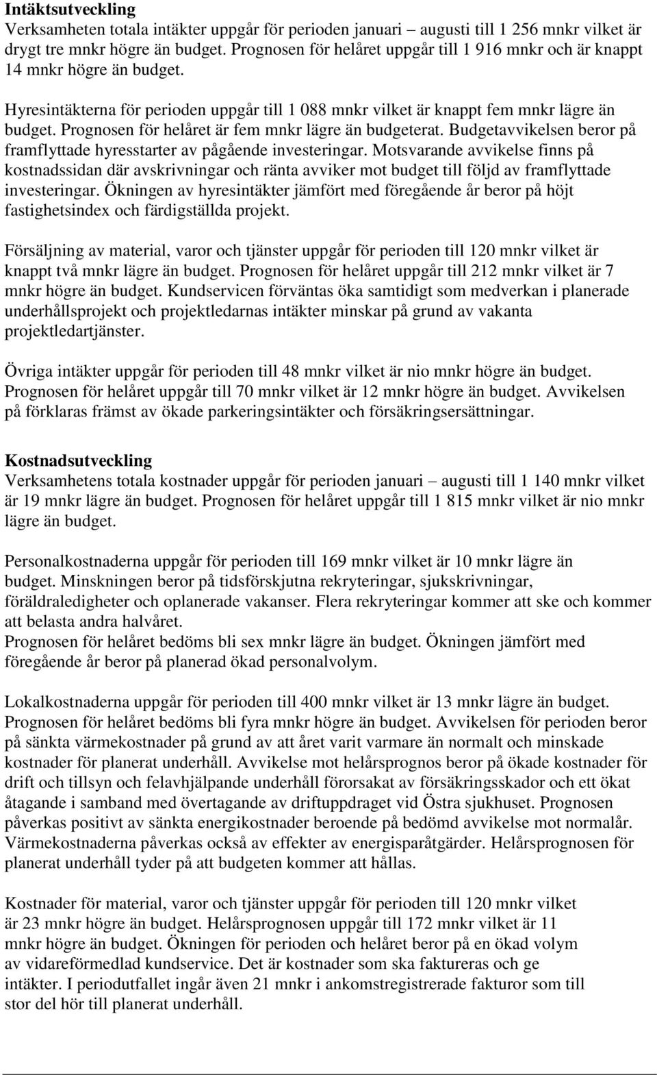 Prognosen för helåret är fem mnkr lägre än budgeterat. Budgetavvikelsen beror på framflyttade hyresstarter av pågående investeringar.