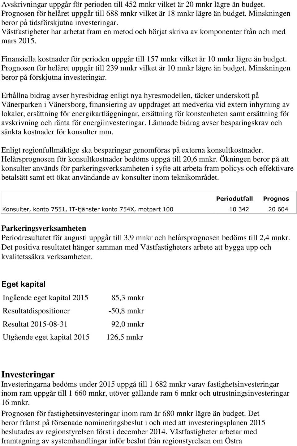 Finansiella kostnader för perioden uppgår till 157 mnkr vilket är 10 mnkr lägre än budget. Prognosen för helåret uppgår till 239 mnkr vilket är 10 mnkr lägre än budget.