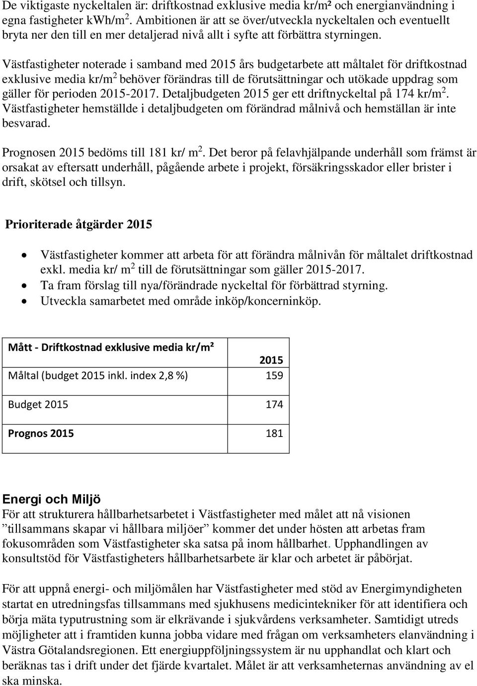 Västfastigheter noterade i samband med 2015 års budgetarbete att måltalet för driftkostnad exklusive media kr/m 2 behöver förändras till de förutsättningar och utökade uppdrag som gäller för perioden