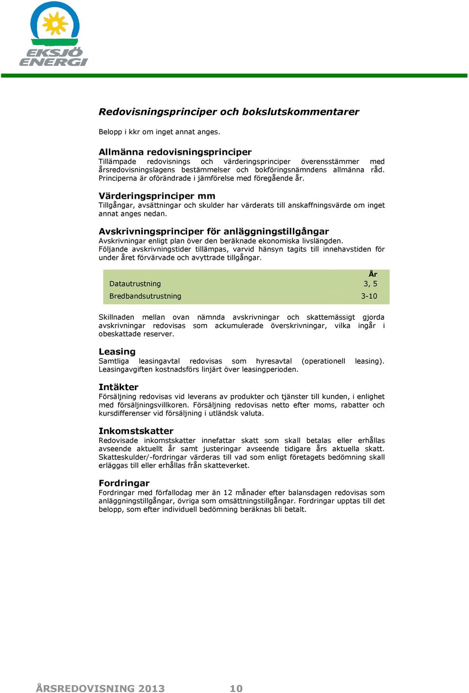 Principerna är oförändrade i jämförelse med föregående år. Värderingsprinciper mm Tillgångar, avsättningar och skulder har värderats till anskaffningsvärde om inget annat anges nedan.