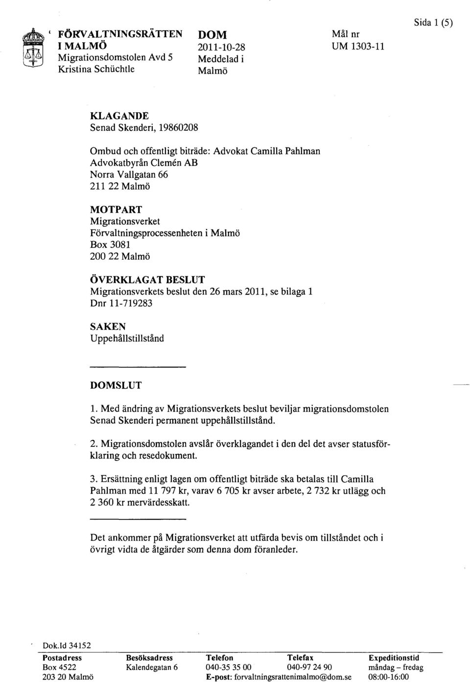 beslut den 26 mars 2011, se bilaga l Dnr 11-719283 SAKEN Uppehållstillstånd DOMSLUT 1. Med ändring av Migrationsverkets beslut beviljar migrationsdomstolen Senad Skenderi permanent uppehållstillstånd.