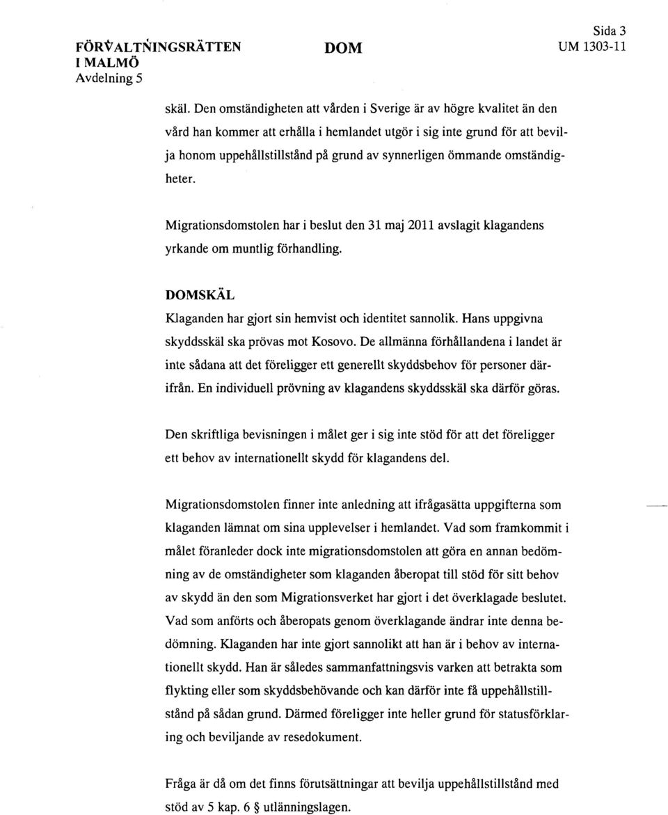 ömmande omständigheter. Migrationsdomstolen har i beslut den 31 maj 2011 avslagit klagandens yrkande om muntlig förhandling. DOMSKÄL Klaganden har gjort sin hemvist och identitet sannolik.