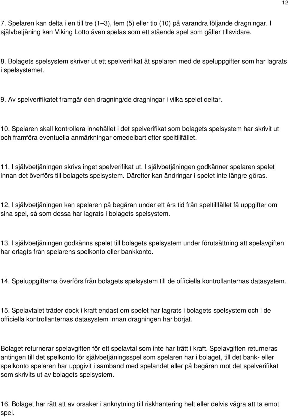 Spelaren skall kontrollera innehållet i det spelverifikat som bolagets spelsystem har skrivit ut och framföra eventuella anmärkningar omedelbart efter speltillfället. 11.