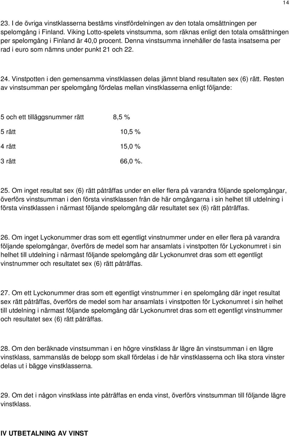 Denna vinstsumma innehåller de fasta insatserna per rad i euro som nämns under punkt 21 och 22. 24. Vinstpotten i den gemensamma vinstklassen delas jämnt bland resultaten sex (6) rätt.