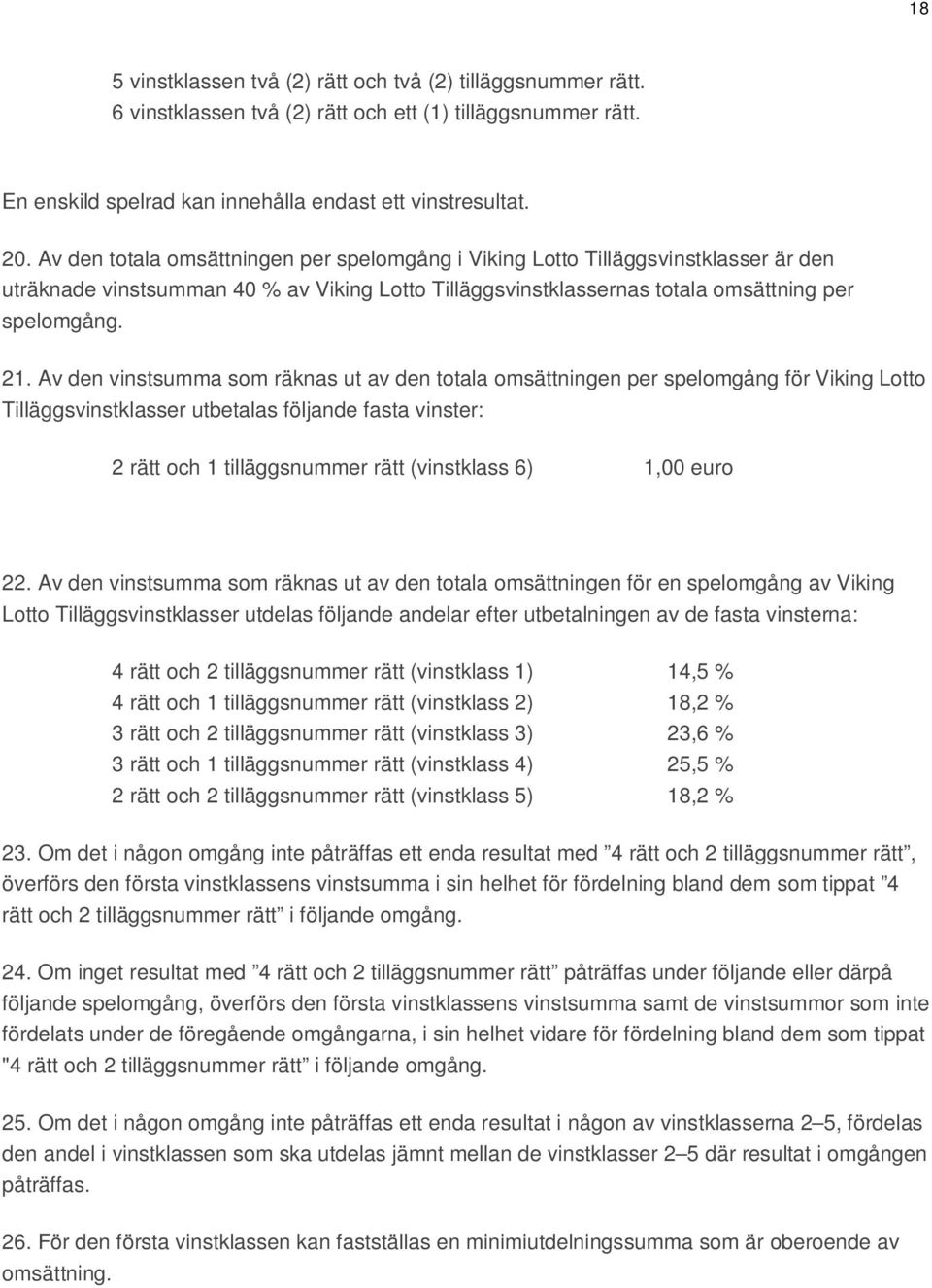 Av den vinstsumma som räknas ut av den totala omsättningen per spelomgång för Viking Lotto Tilläggsvinstklasser utbetalas följande fasta vinster: 2 rätt och 1 tilläggsnummer rätt (vinstklass 6) 1,00