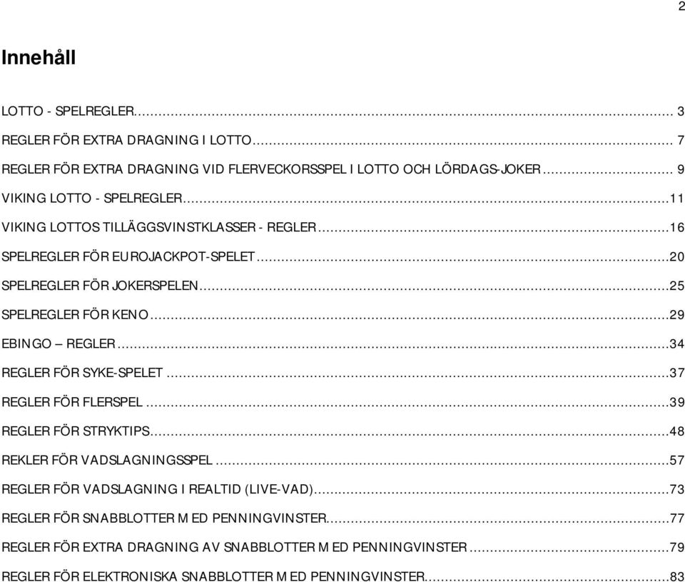 ..25 SPELREGLER FÖR KENO...29 EBINGO REGLER...34 REGLER FÖR SYKE-SPELET...37 REGLER FÖR FLERSPEL...39 REGLER FÖR STRYKTIPS...48 REKLER FÖR VADSLAGNINGSSPEL.