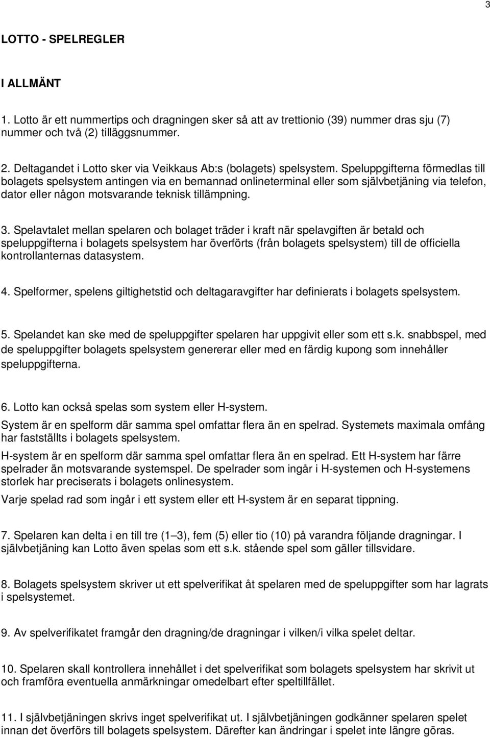 Speluppgifterna förmedlas till bolagets spelsystem antingen via en bemannad onlineterminal eller som självbetjäning via telefon, dator eller någon motsvarande teknisk tillämpning. 3.