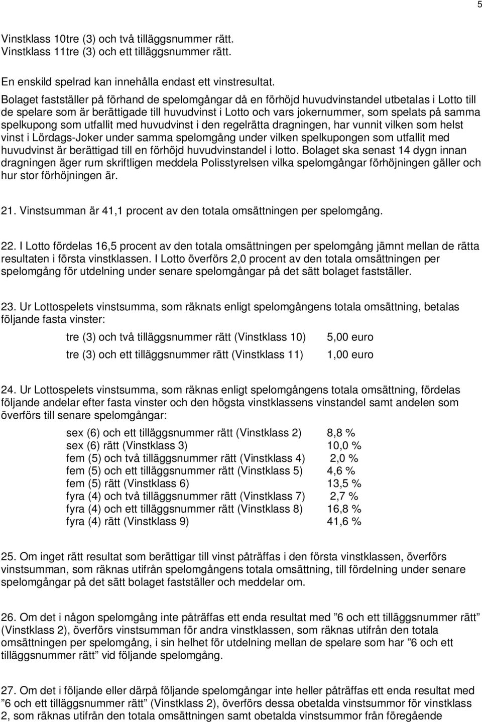 spelkupong som utfallit med huvudvinst i den regelrätta dragningen, har vunnit vilken som helst vinst i Lördags-Joker under samma spelomgång under vilken spelkupongen som utfallit med huvudvinst är