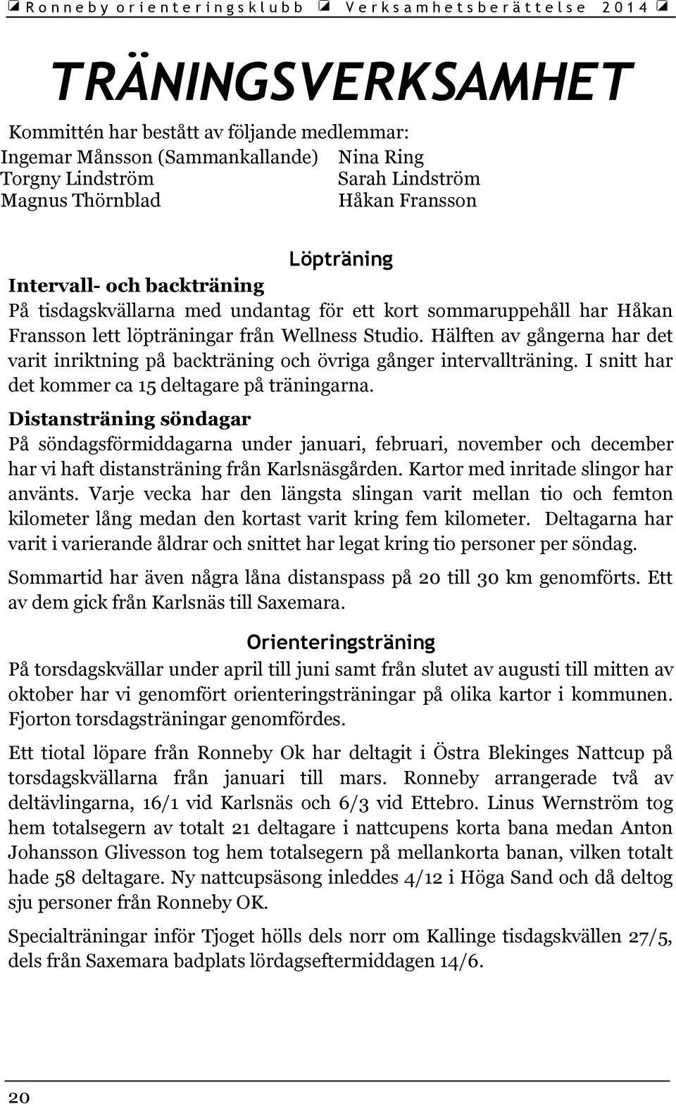 Hälften av gångerna har det varit inriktning på backträning och övriga gånger intervallträning. I snitt har det kommer ca 15 deltagare på träningarna.