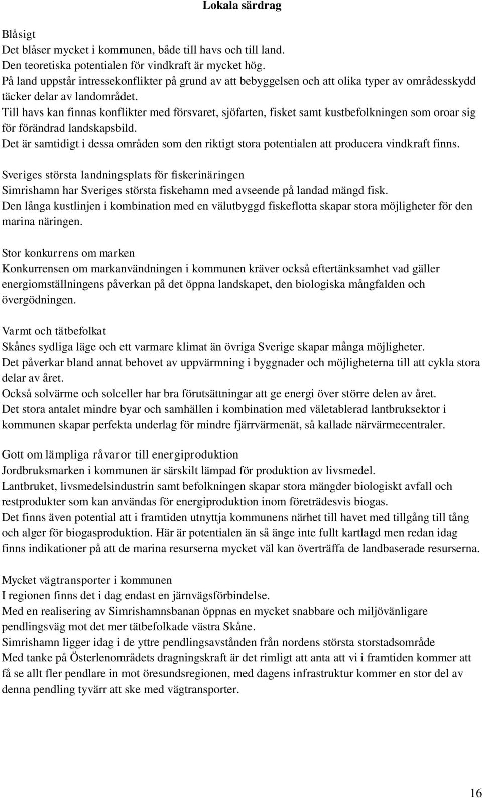 Till havs kan finnas konflikter med försvaret, sjöfarten, fisket samt kustbefolkningen som oroar sig för förändrad landskapsbild.