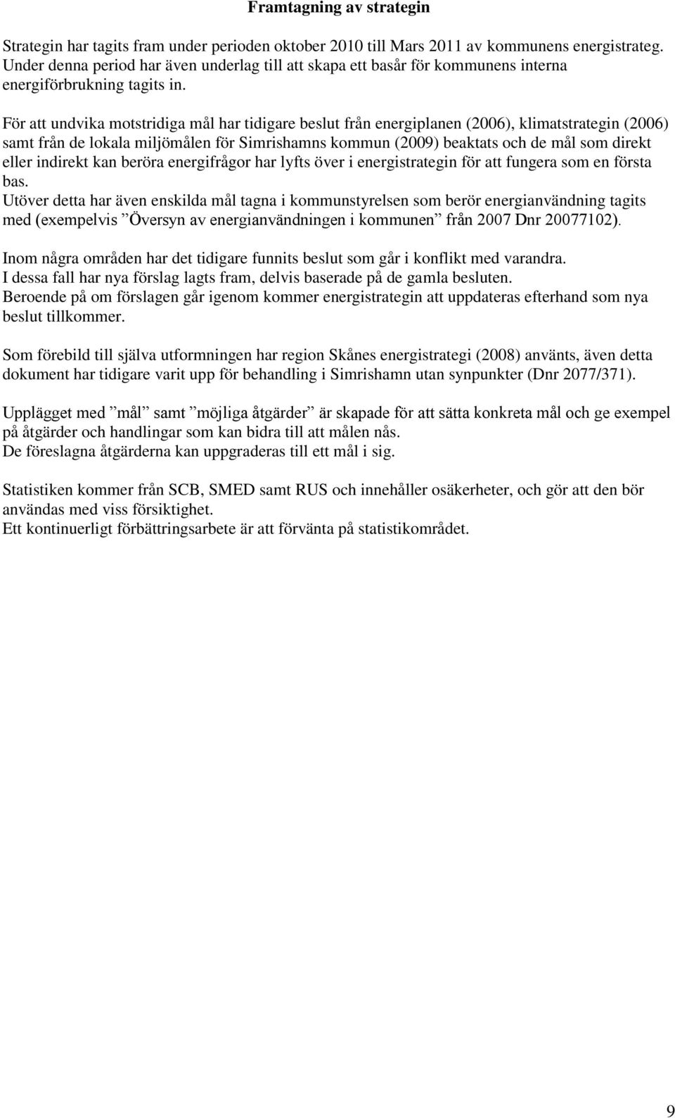 För att undvika motstridiga mål har tidigare beslut från energiplanen (2006), klimatstrategin (2006) samt från de lokala miljömålen för Simrishamns kommun (2009) beaktats och de mål som direkt eller