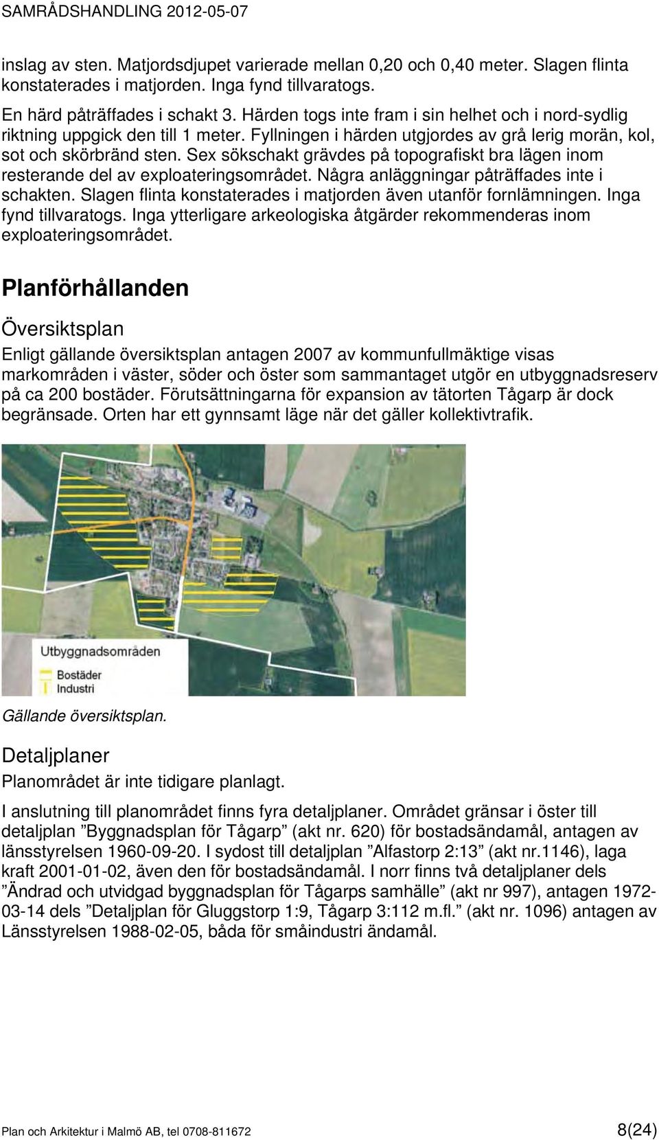 Sex sökschakt grävdes på topografiskt bra lägen inom resterande del av exploateringsområdet. Några anläggningar påträffades inte i schakten.