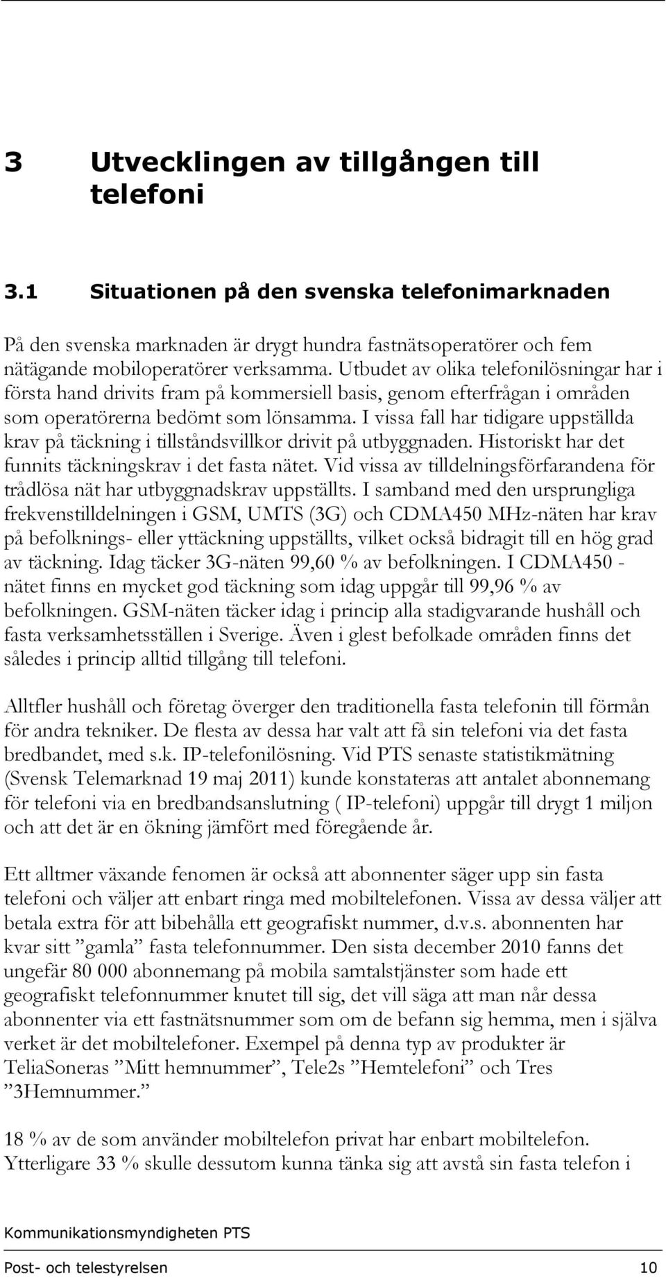 I vissa fall har tidigare uppställda krav på täckning i tillståndsvillkor drivit på utbyggnaden. Historiskt har det funnits täckningskrav i det fasta nätet.