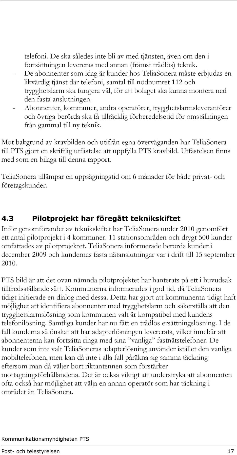 den fasta anslutningen. - Abonnenter, kommuner, andra operatörer, trygghetslarmsleverantörer och övriga berörda ska få tillräcklig förberedelsetid för omställningen från gammal till ny teknik.