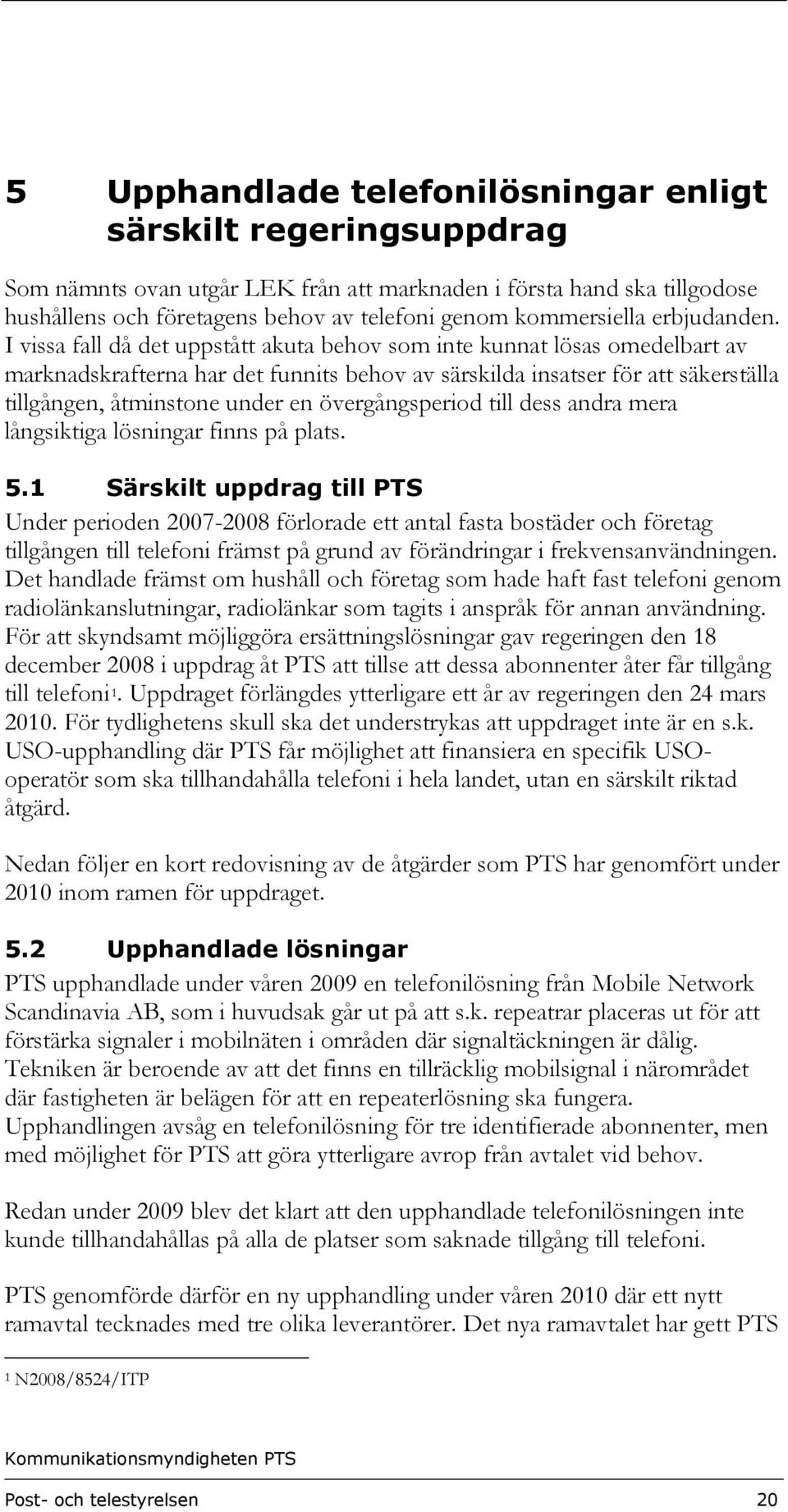 I vissa fall då det uppstått akuta behov som inte kunnat lösas omedelbart av marknadskrafterna har det funnits behov av särskilda insatser för att säkerställa tillgången, åtminstone under en