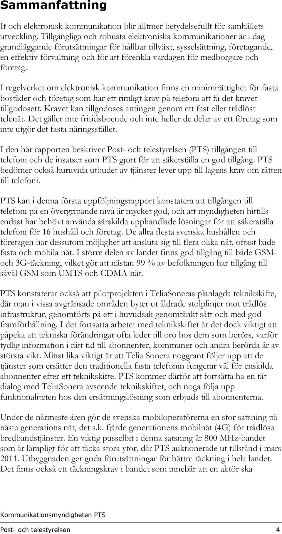 för medborgare och företag. I regelverket om elektronisk kommunikation finns en minimirättighet för fasta bostäder och företag som har ett rimligt krav på telefoni att få det kravet tillgodosett.