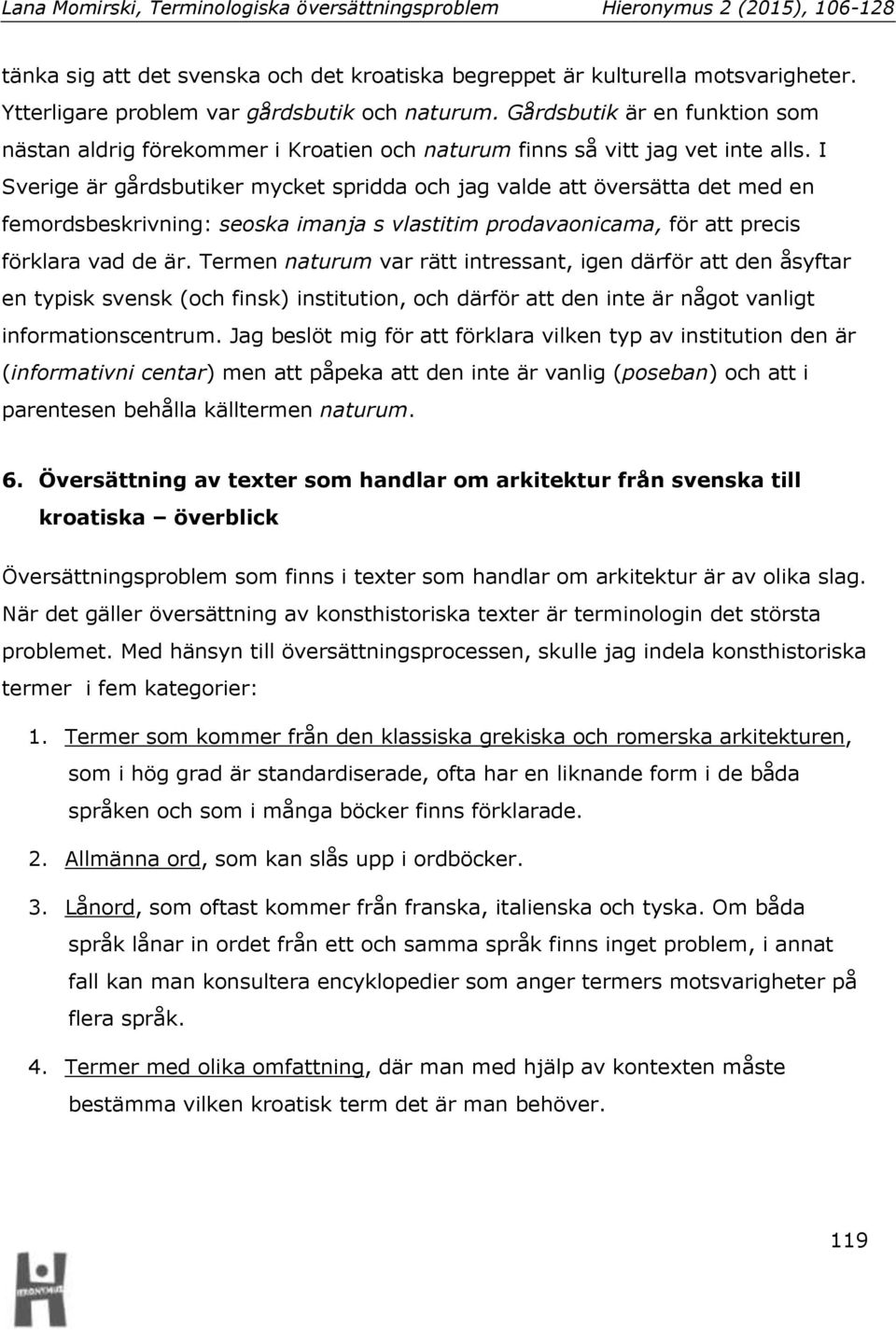 I Sverige är gårdsbutiker mycket spridda och jag valde att översätta det med en femordsbeskrivning: seoska imanja s vlastitim prodavaonicama, för att precis förklara vad de är.