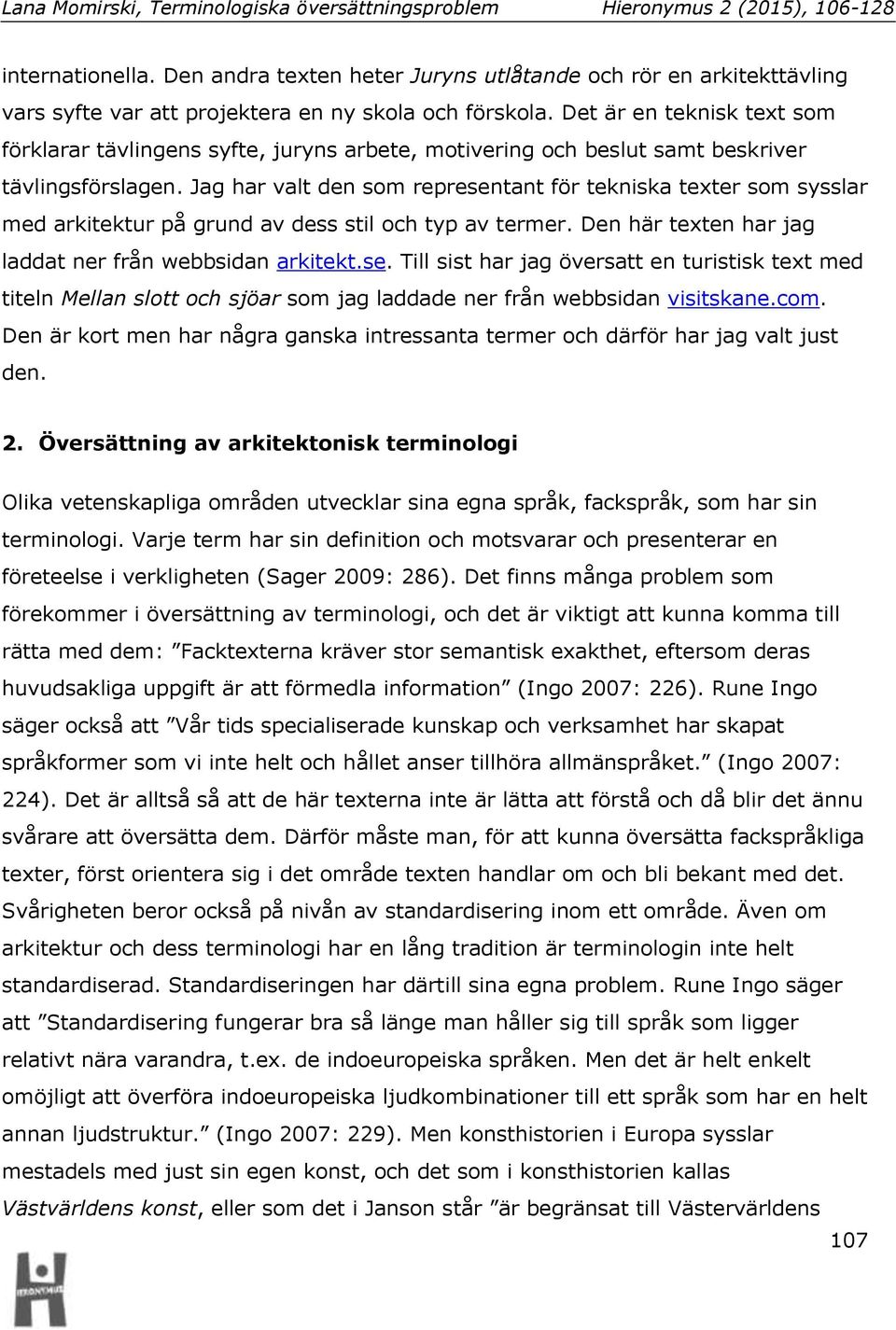 Jag har valt den som representant för tekniska texter som sysslar med arkitektur på grund av dess stil och typ av termer. Den här texten har jag laddat ner från webbsidan arkitekt.se. Till sist har jag översatt en turistisk text med titeln Mellan slott och sjöar som jag laddade ner från webbsidan visitskane.