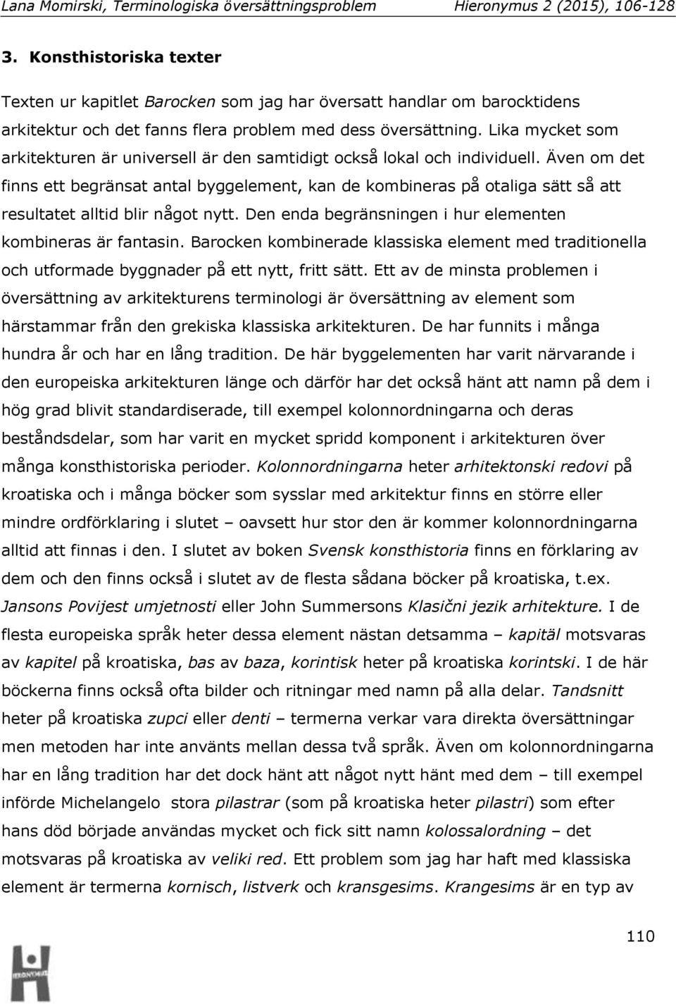 Även om det finns ett begränsat antal byggelement, kan de kombineras på otaliga sätt så att resultatet alltid blir något nytt. Den enda begränsningen i hur elementen kombineras är fantasin.