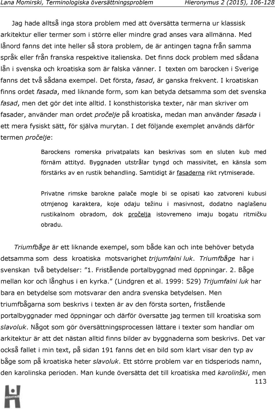 Det finns dock problem med sådana lån i svenska och kroatiska som är falska vänner. I texten om barocken i Sverige fanns det två sådana exempel. Det första, fasad, är ganska frekvent.