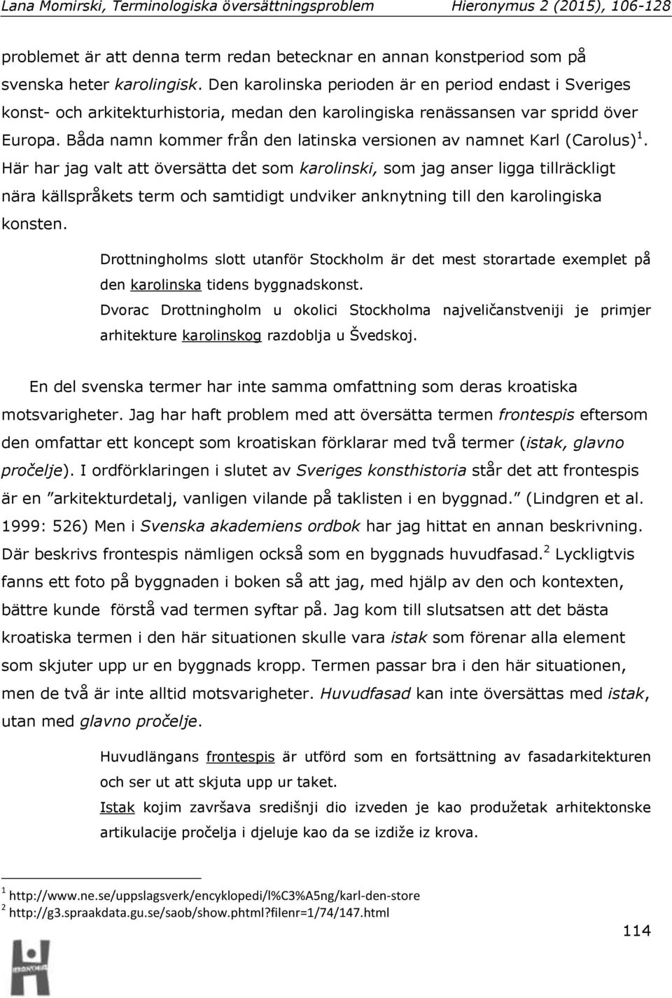 Båda namn kommer från den latinska versionen av namnet Karl (Carolus) 1.