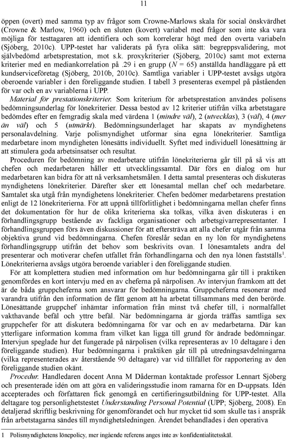 29 i en grupp (N = 65) anställda handläggare på ett kundserviceföretag (Sjöberg, 2010b, 2010c). Samtliga variabler i UPP-testet avsågs utgöra oberoende variabler i den föreliggande studien.