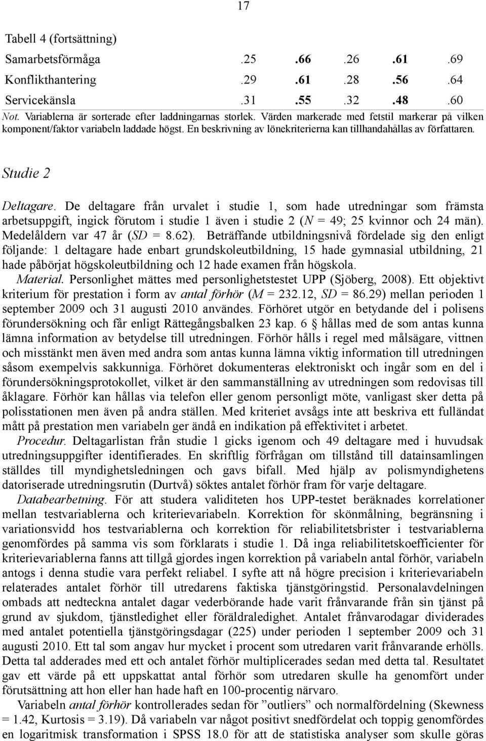 De deltagare från urvalet i studie 1, som hade utredningar som främsta arbetsuppgift, ingick förutom i studie 1 även i studie 2 (N = 49; 25 kvinnor och 24 män). Medelåldern var 47 år (SD = 8.62).