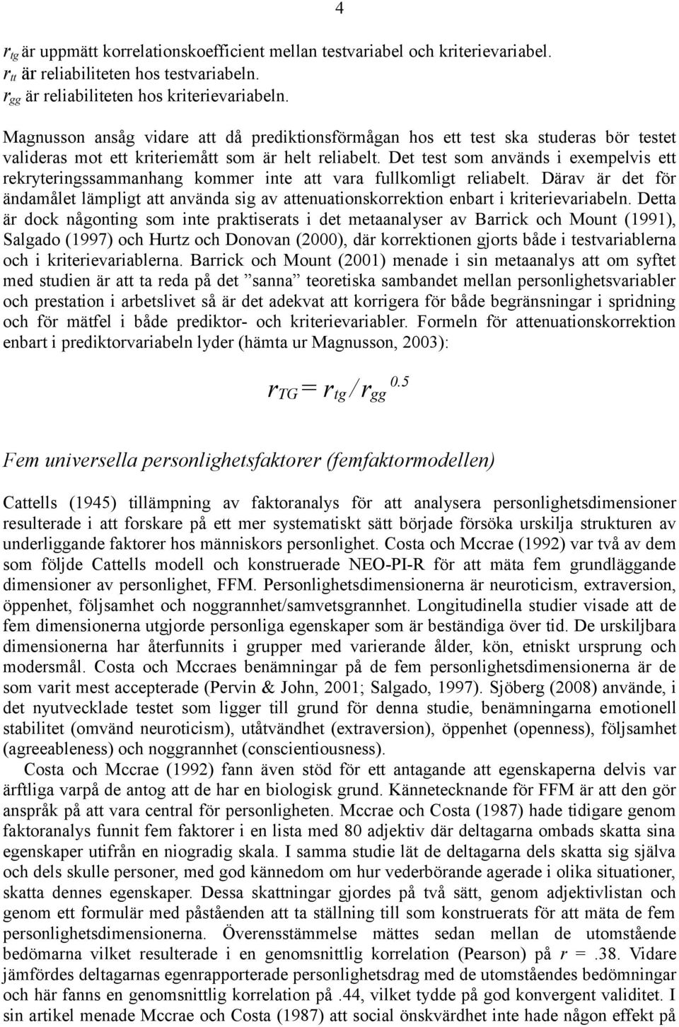 Det test som används i exempelvis ett rekryteringssammanhang kommer inte att vara fullkomligt reliabelt.