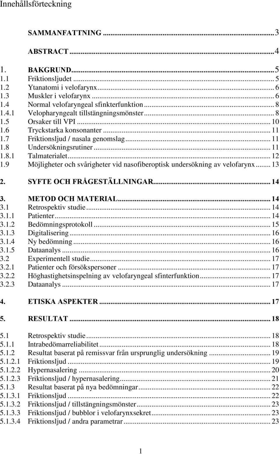 .. 12 1.9 Möjligheter och svårigheter vid nasofiberoptisk undersökning av velofarynx... 13 2. SYFTE OCH FRÅGESTÄLLNINGAR... 14 3. METOD OCH MATERIAL... 14 3.1 Retrospektiv studie... 14 3.1.1 Patienter.