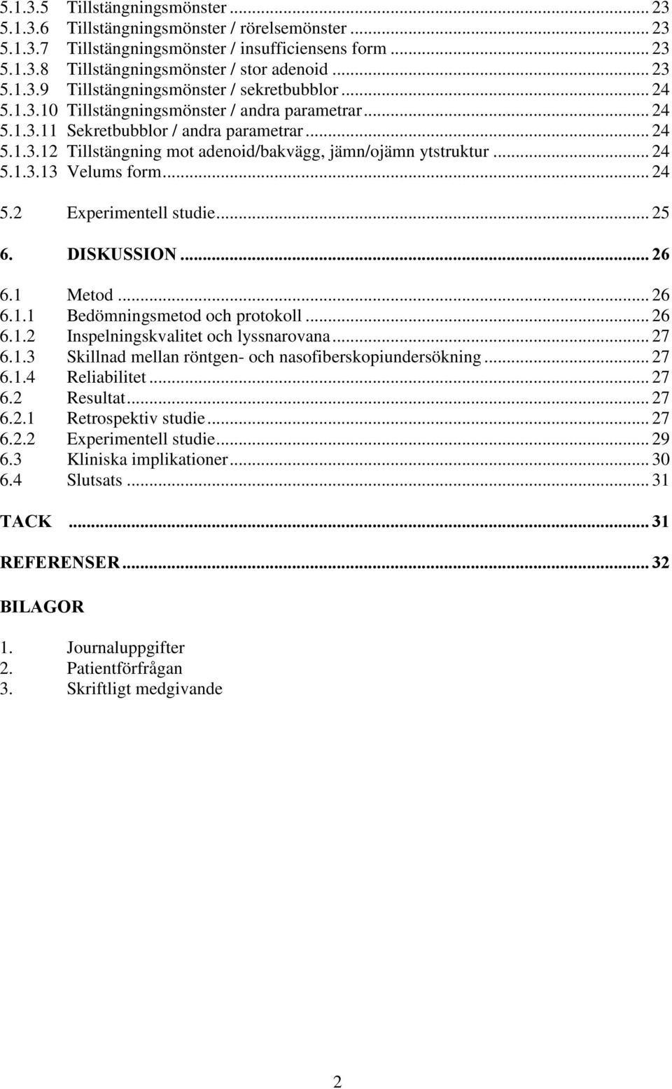 .. 24 5.2 Experimentell studie... 25 6. DISKUSSION... 26 6.1 Metod... 26 6.1.1 Bedömningsmetod och protokoll... 26 6.1.2 Inspelningskvalitet och lyssnarovana... 27 6.1.3 Skillnad mellan röntgen- och nasofiberskopiundersökning.