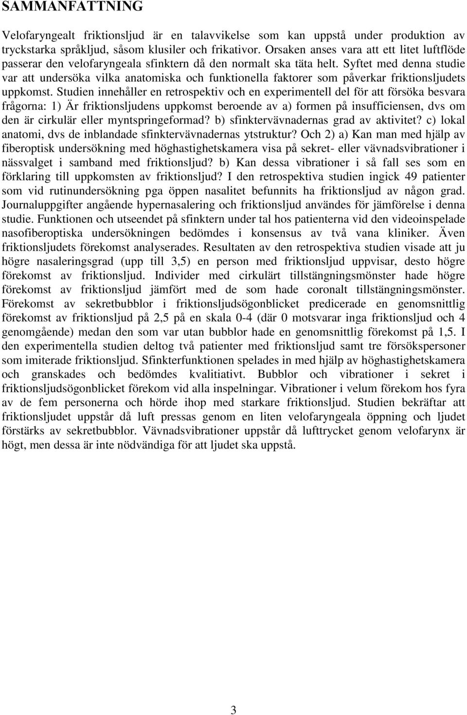 Syftet med denna studie var att undersöka vilka anatomiska och funktionella faktorer som påverkar friktionsljudets uppkomst.