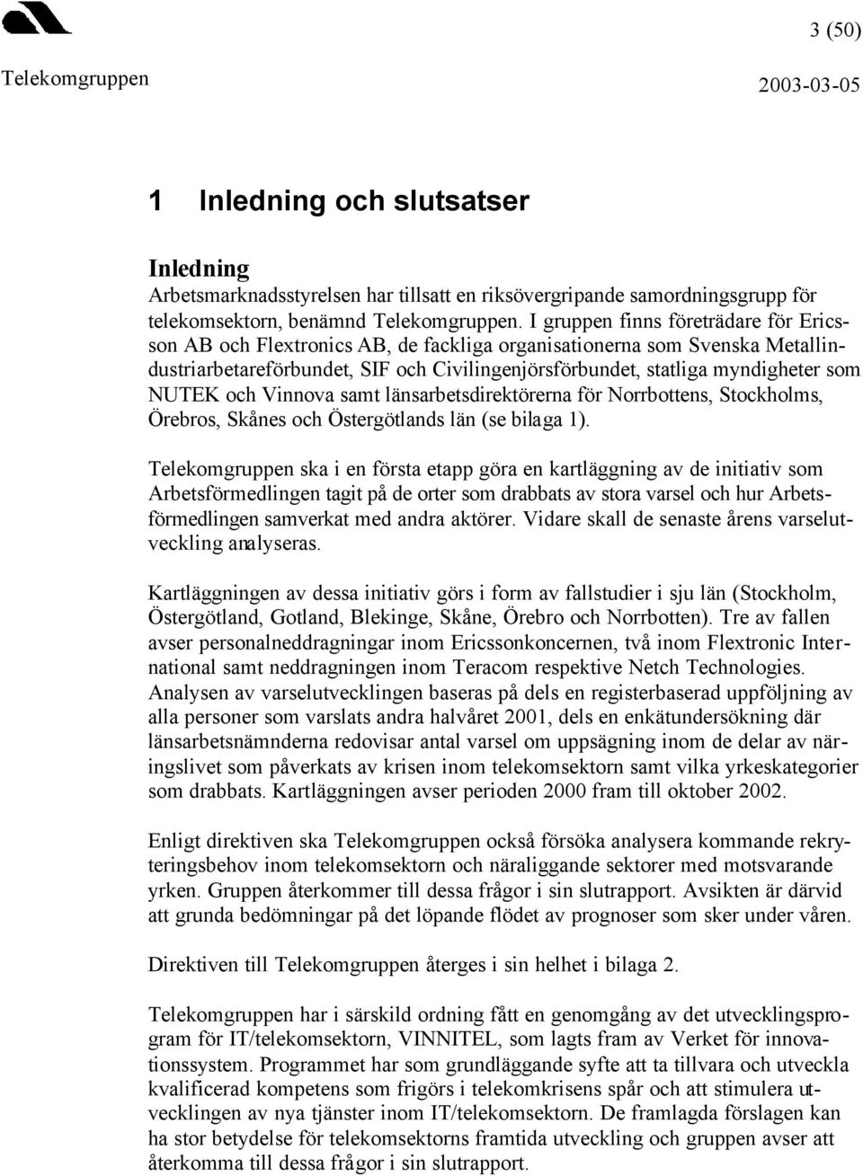 NUTEK och Vinnova samt länsarbetsdirektörerna för Norrbottens, Stockholms, Örebros, Skånes och Östergötlands län (se bilaga 1).