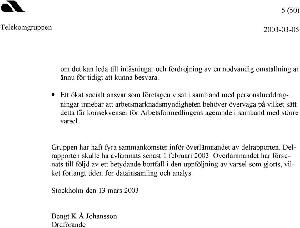 för Arbetsförmedlingens agerande i samband med större varsel. Gruppen har haft fyra sammankomster inför överlämnandet av delrapporten.