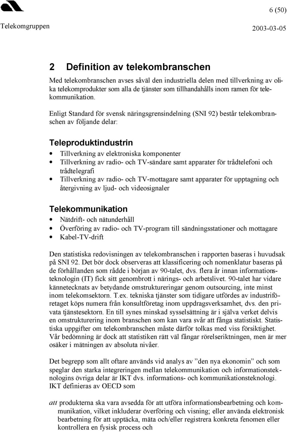 Enligt Standard för svensk näringsgrensindelning (SNI 92) består telekombranschen av följande delar: Teleproduktindustrin Tillverkning av elektroniska komponenter Tillverkning av radio- och