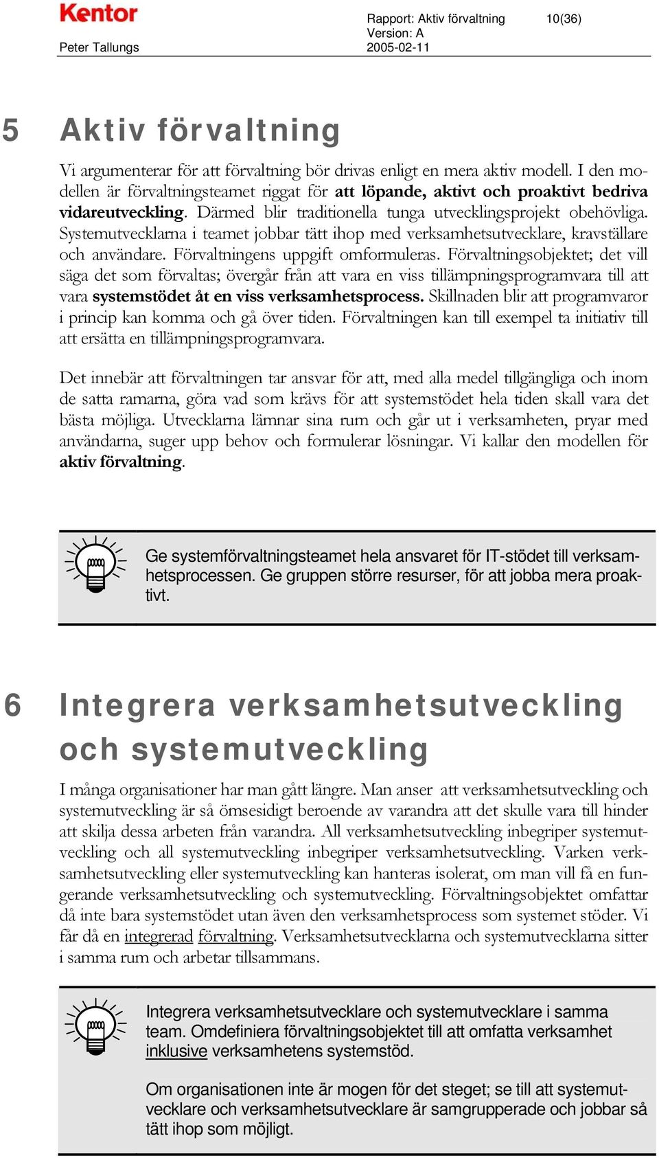 Systemutvecklarna i teamet jobbar tätt ihop med verksamhetsutvecklare, kravställare och användare. Förvaltningens uppgift omformuleras.