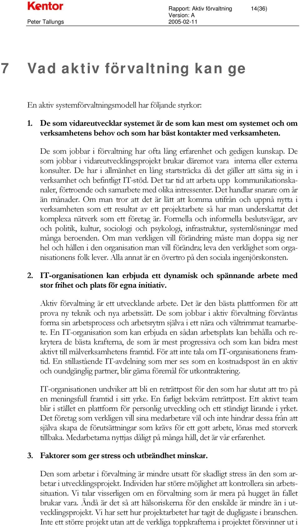 De som jobbar i förvaltning har ofta lång erfarenhet och gedigen kunskap. De som jobbar i vidareutvecklingsprojekt brukar däremot vara interna eller externa konsulter.