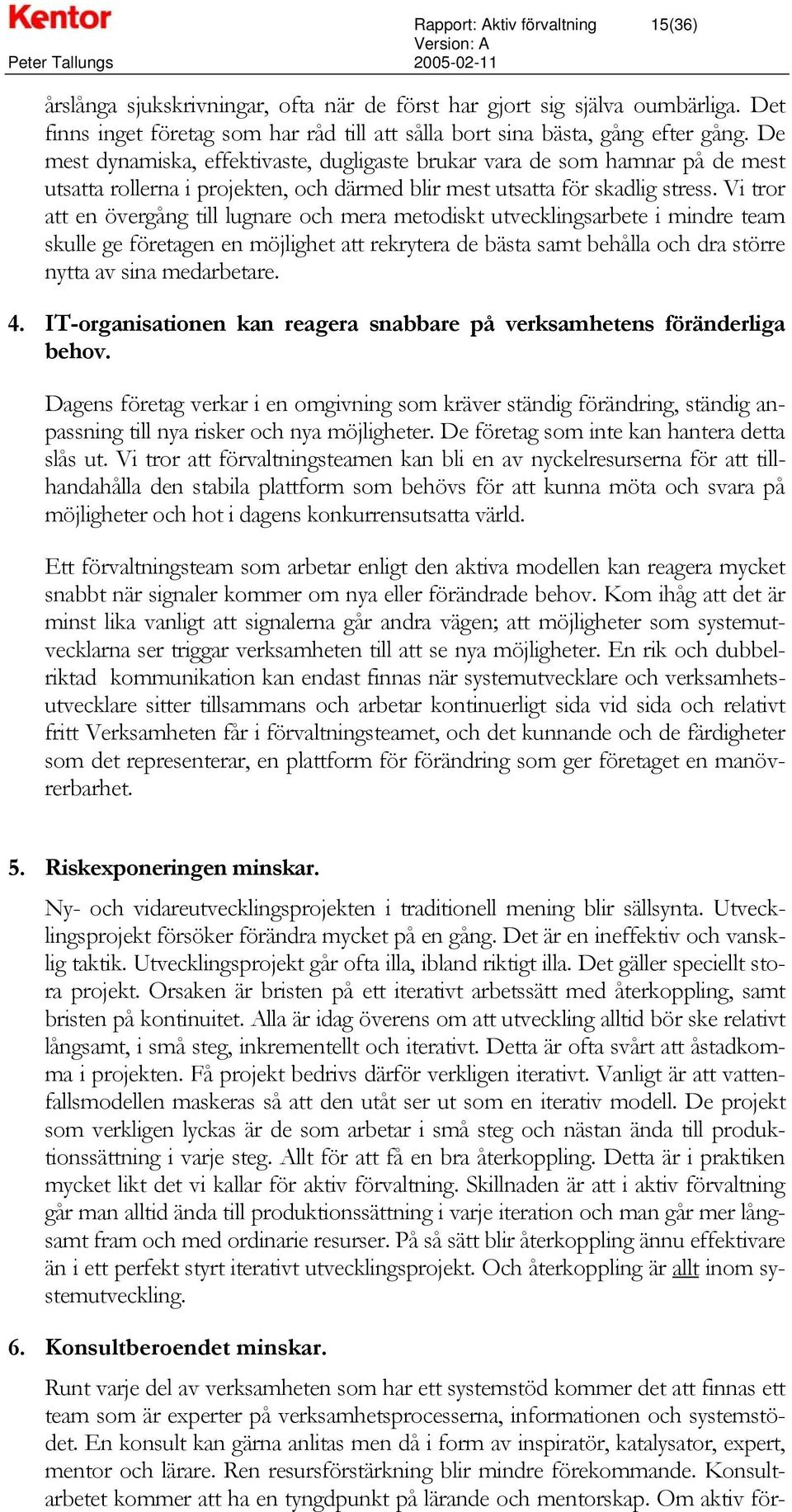 Vi tror att en övergång till lugnare och mera metodiskt utvecklingsarbete i mindre team skulle ge företagen en möjlighet att rekrytera de bästa samt behålla och dra större nytta av sina medarbetare.