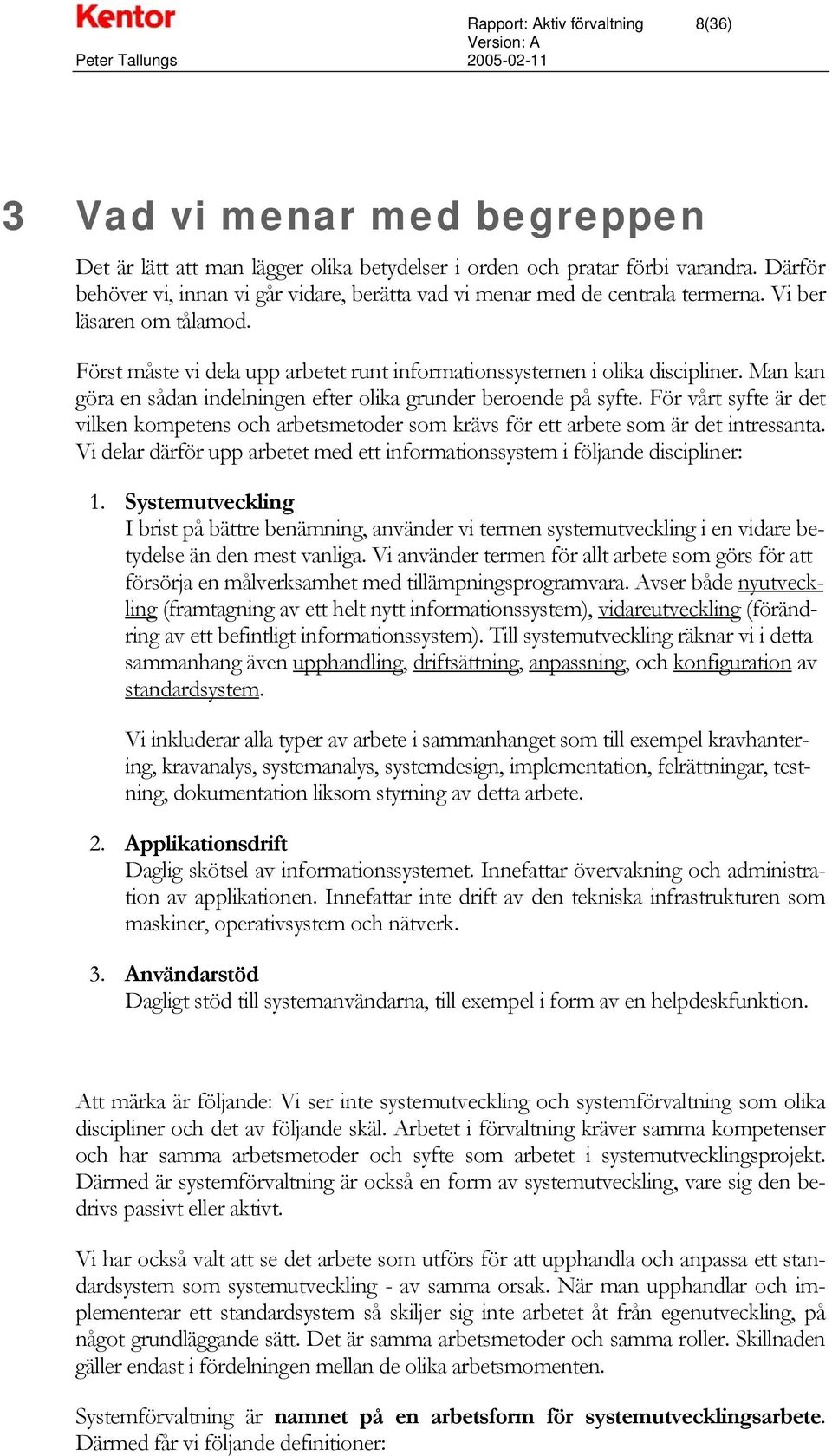 Man kan göra en sådan indelningen efter olika grunder beroende på syfte. För vårt syfte är det vilken kompetens och arbetsmetoder som krävs för ett arbete som är det intressanta.