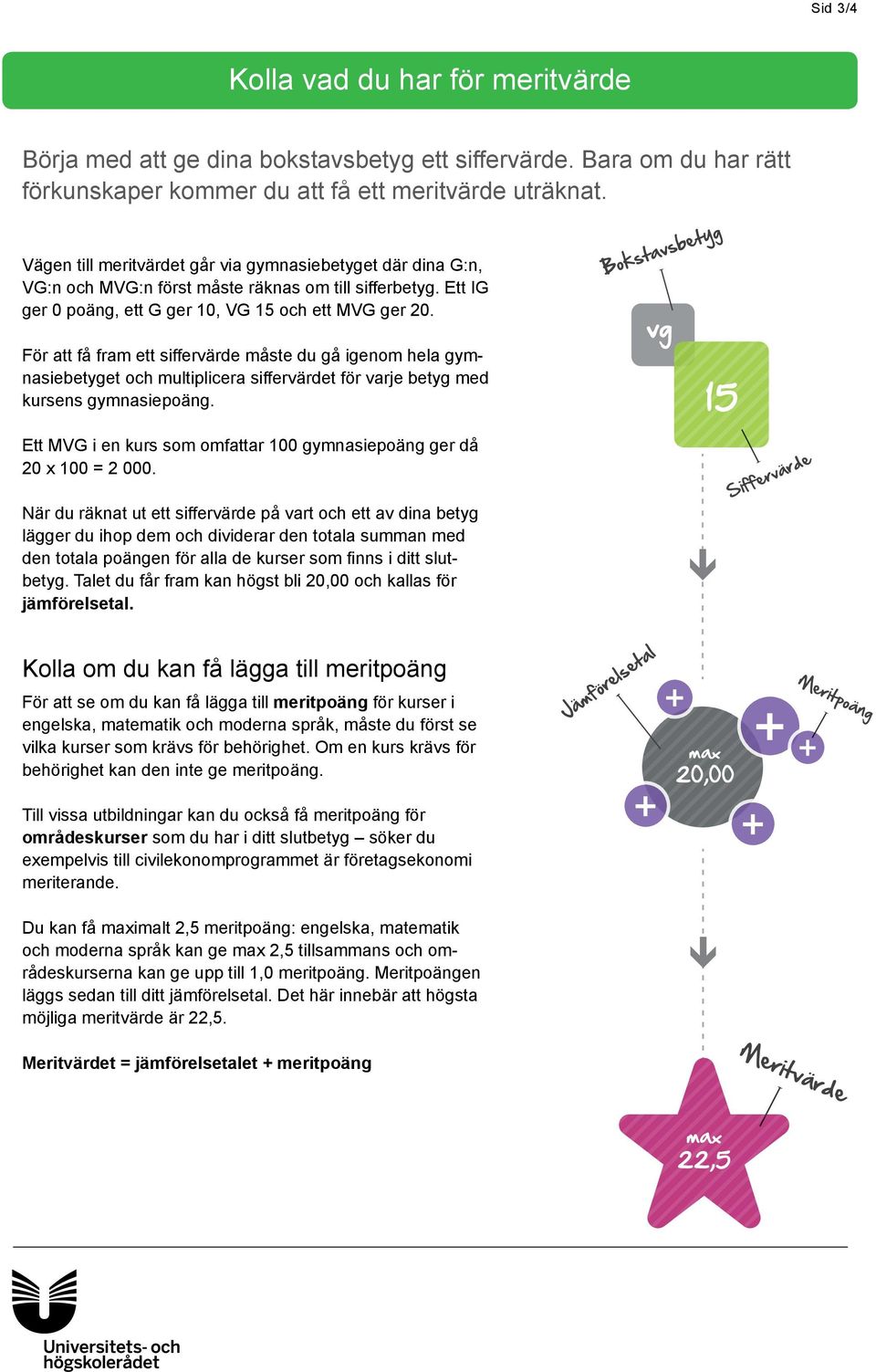 ör att få fram ett siffervärde måste du gå igenom hela gymnasiebetyget och multiplicera siffervärdet för varje betyg med kursens gymnasiepoäng.