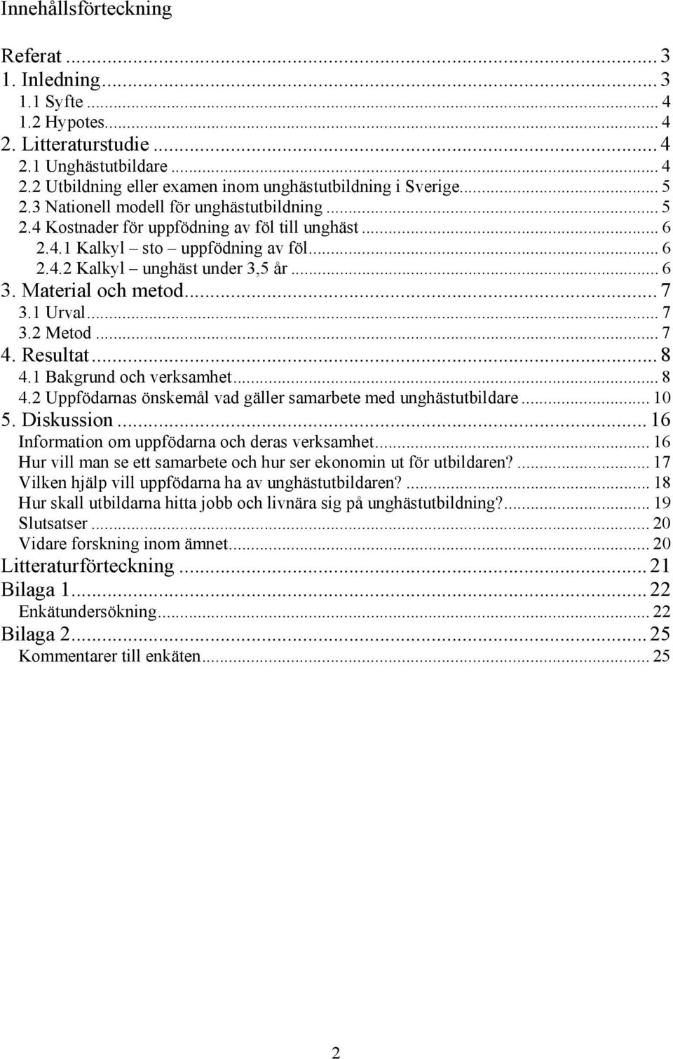 Material och metod... 7 3.1 Urval... 7 3.2 Metod... 7 4. Resultat... 8 4.1 Bakgrund och verksamhet... 8 4.2 Uppfödarnas önskemål vad gäller samarbete med unghästutbildare... 10 5. Diskussion.