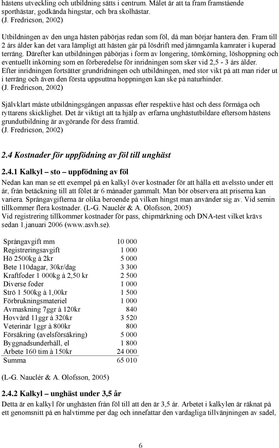 Fram till 2 års ålder kan det vara lämpligt att hästen går på lösdrift med jämngamla kamrater i kuperad terräng.