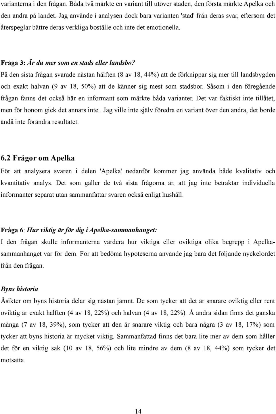 På den sista frågan svarade nästan hälften (8 av 18, 44%) att de förknippar sig mer till landsbygden och exakt halvan (9 av 18, 50%) att de känner sig mest som stadsbor.