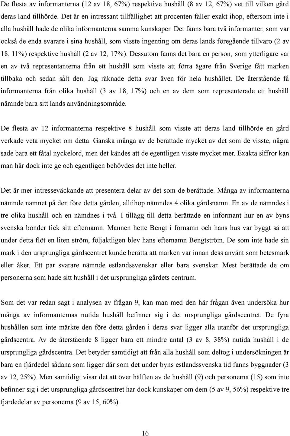 Det fanns bara två informanter, som var också de enda svarare i sina hushåll, som visste ingenting om deras lands föregående tillvaro (2 av 18, 11%) respektive hushåll (2 av 12, 17%).