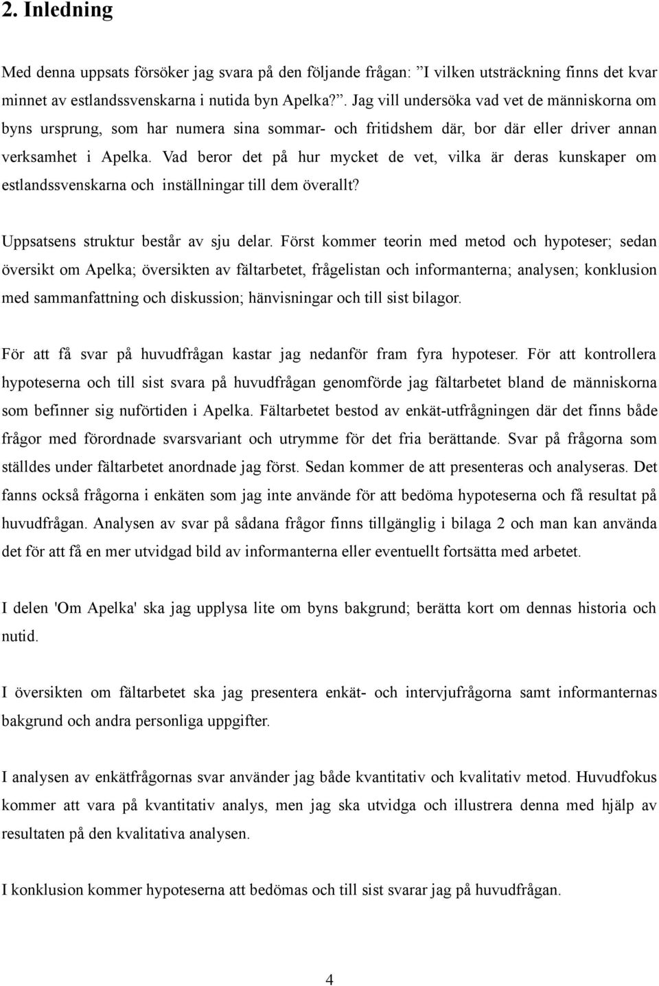 Vad beror det på hur mycket de vet, vilka är deras kunskaper om estlandssvenskarna och inställningar till dem överallt? Uppsatsens struktur består av sju delar.