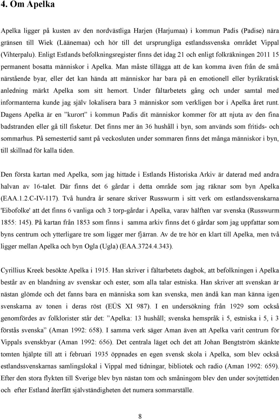 Man måste tillägga att de kan komma även från de små närstående byar, eller det kan hända att människor har bara på en emotionell eller byråkratisk anledning märkt Apelka som sitt hemort.