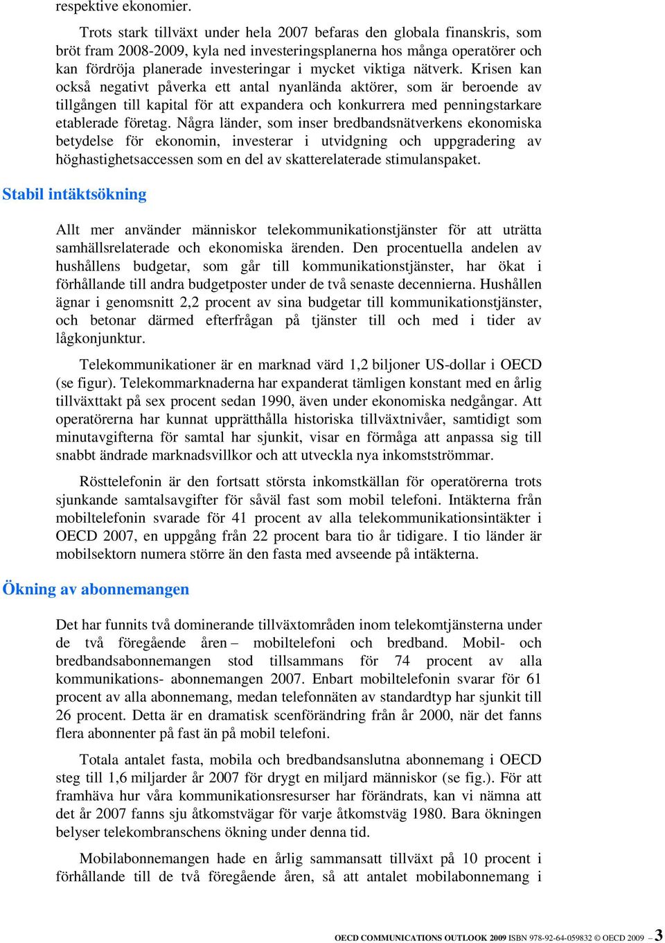 viktiga nätverk. Krisen kan också negativt påverka ett antal nyanlända aktörer, som är beroende av tillgången till kapital för att expandera och konkurrera med penningstarkare etablerade företag.