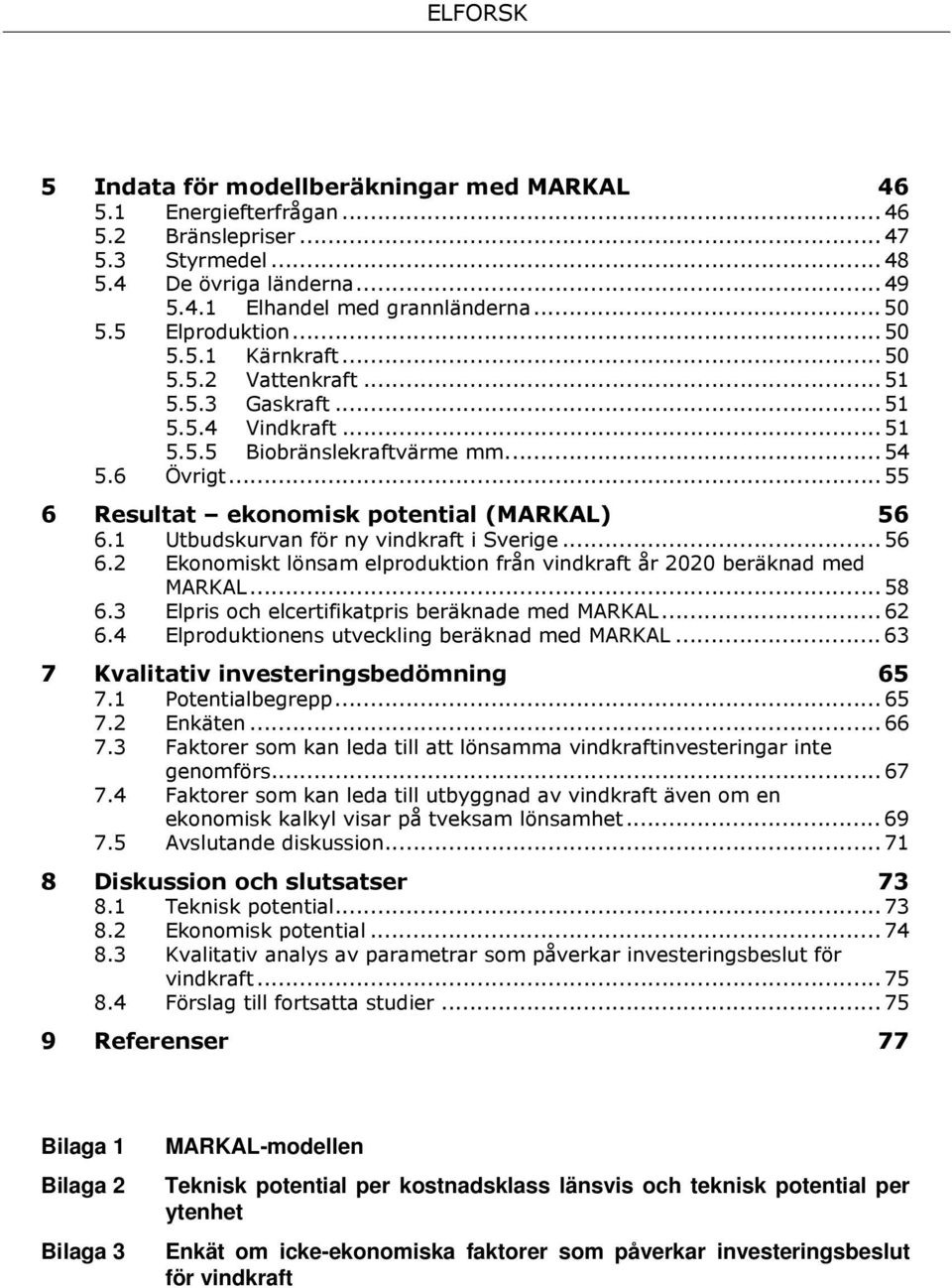 .. 55 6 Resultat ekonomisk potential (MARKAL) 56 6.1 Utbudskurvan för ny vindkraft i Sverige... 56 6.2 Ekonomiskt lönsam elproduktion från vindkraft år 2020 beräknad med MARKAL... 58 6.