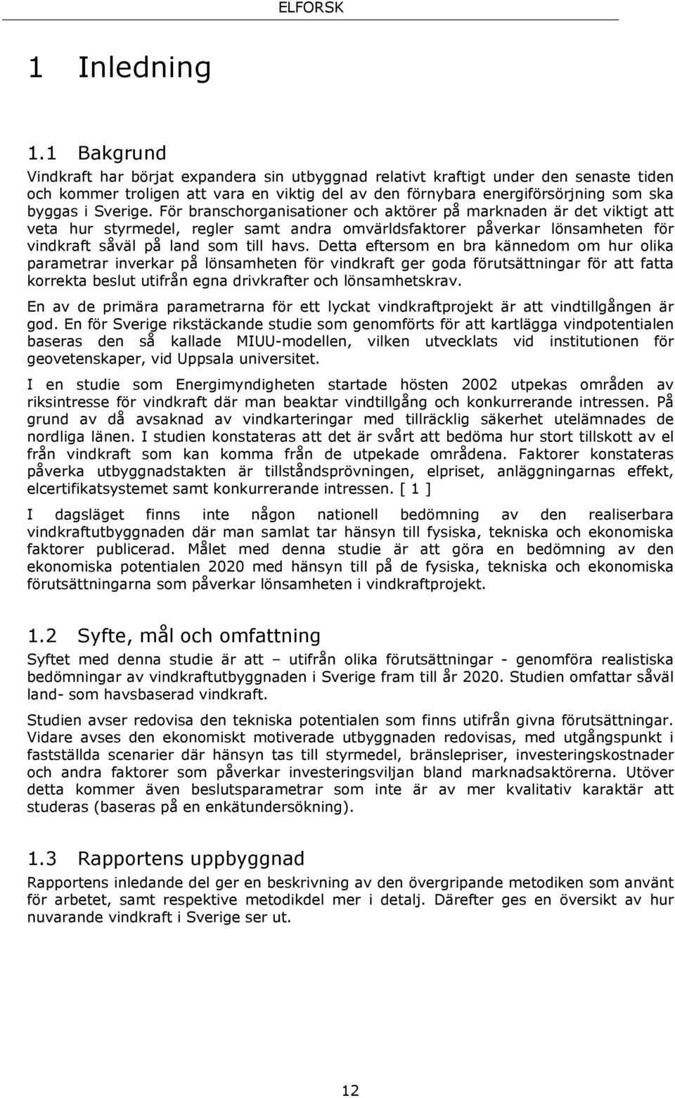 Sverige. För branschorganisationer och aktörer på marknaden är det viktigt att veta hur styrmedel, regler samt andra omvärldsfaktorer påverkar lönsamheten för vindkraft såväl på land som till havs.