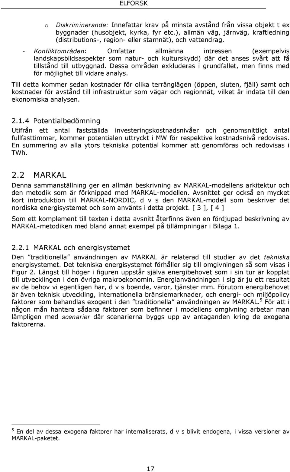 - Konfliktområden: Omfattar allmänna intressen (exempelvis landskapsbildsaspekter som natur- och kulturskydd) där det anses svårt att få tillstånd till utbyggnad.