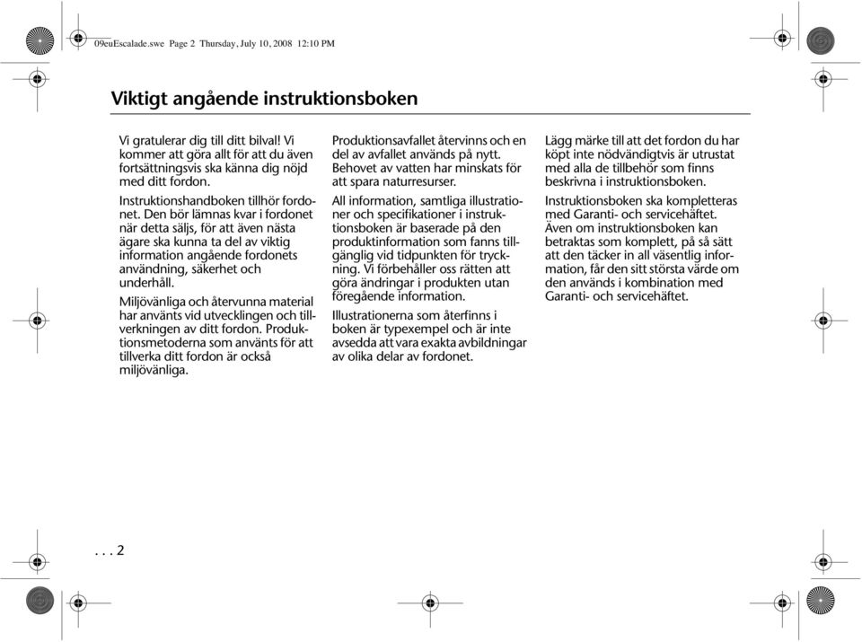 Den bör lämnas kvar i fordonet när detta säljs, för att även nästa ägare ska kunna ta del av viktig information angående fordonets användning, säkerhet och underhåll.